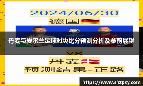 丹麦与爱尔兰足球对决比分预测分析及赛前展望