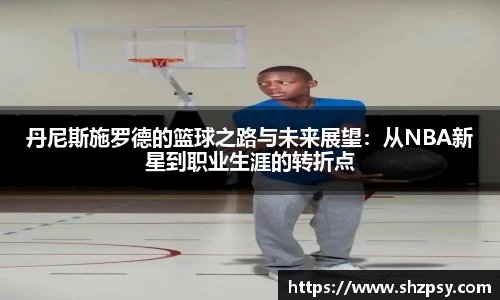 丹尼斯施罗德的篮球之路与未来展望：从NBA新星到职业生涯的转折点