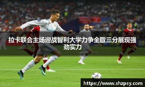 拉卡联合主场迎战智利大学力争全取三分展现强劲实力