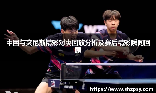 中国与突尼斯精彩对决回放分析及赛后精彩瞬间回顾