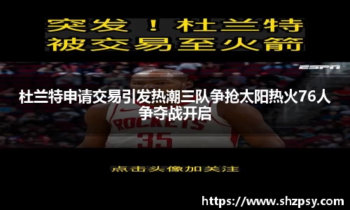 杜兰特申请交易引发热潮三队争抢太阳热火76人争夺战开启