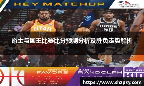 爵士与国王比赛比分预测分析及胜负走势解析