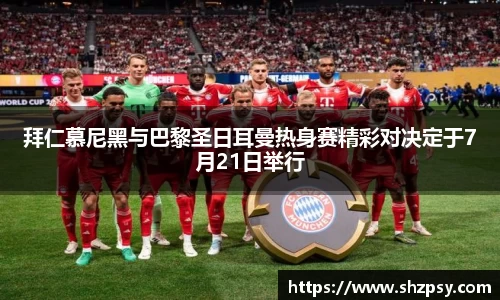 拜仁慕尼黑与巴黎圣日耳曼热身赛精彩对决定于7月21日举行