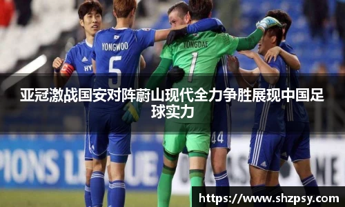 亚冠激战国安对阵蔚山现代全力争胜展现中国足球实力