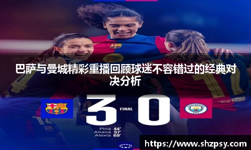 巴萨与曼城精彩重播回顾球迷不容错过的经典对决分析