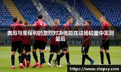 奥厄与圣保利的激烈对决谁能在这场较量中笑到最后