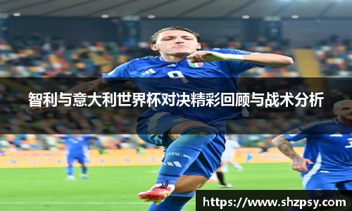 智利与意大利世界杯对决精彩回顾与战术分析