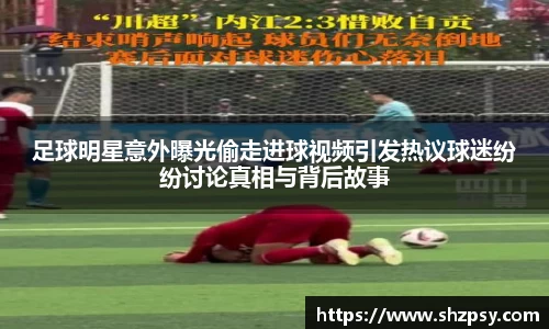 足球明星意外曝光偷走进球视频引发热议球迷纷纷讨论真相与背后故事