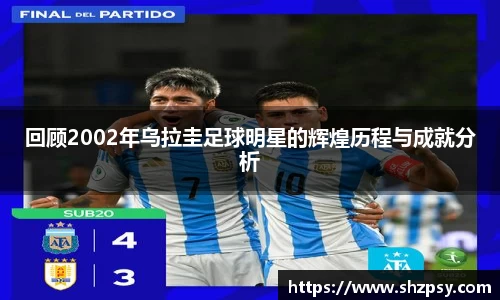 回顾2002年乌拉圭足球明星的辉煌历程与成就分析